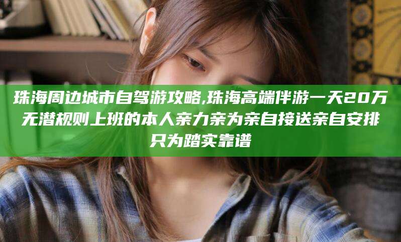 新安珠海周边城市自驾游攻略,珠海高端伴游一天20万无潜规则上班的本人亲力亲为亲自接送亲自安排只为踏实靠谱